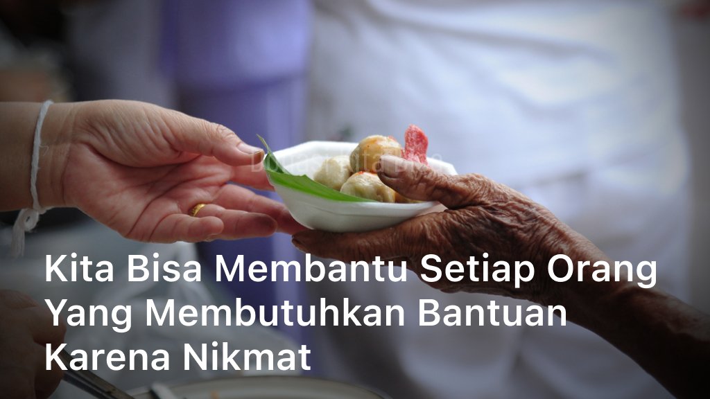 Kita Bisa Membantu Setiap Orang yang Membutuhkan Bantuan Karena Nikmat